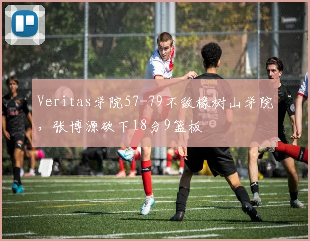 Veritas学院57-79不敌橡树山学院，张博源砍下18分9篮板