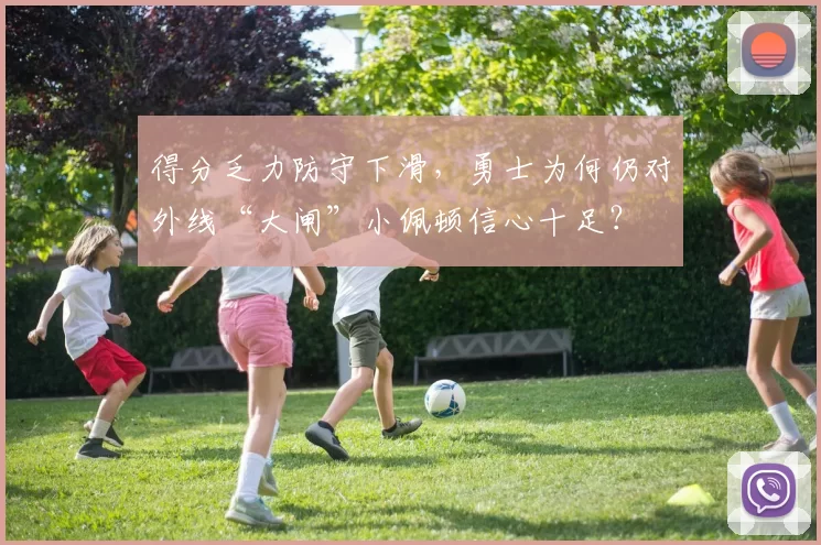 得分乏力防守下滑，勇士为何仍对外线“大闸”小佩顿信心十足？