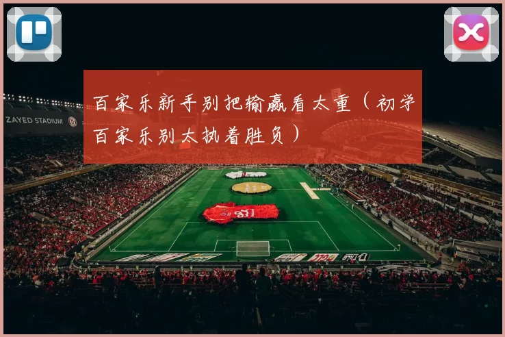 百家乐新手别把输赢看太重（初学百家乐别太执着胜负）