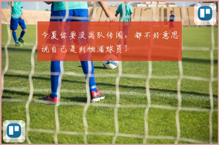 今夏你要没离队传闻，都不好意思说自己是利物浦球员！