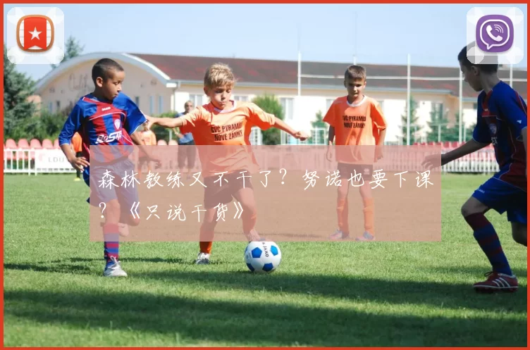 森林教练又不干了？努诺也要下课？《只说干货》