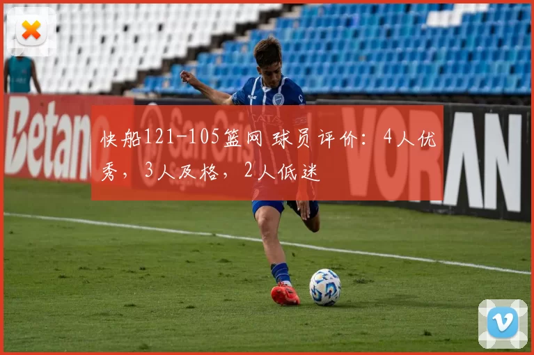快船121-105篮网 球员评价：4人优秀，3人及格，2人低迷