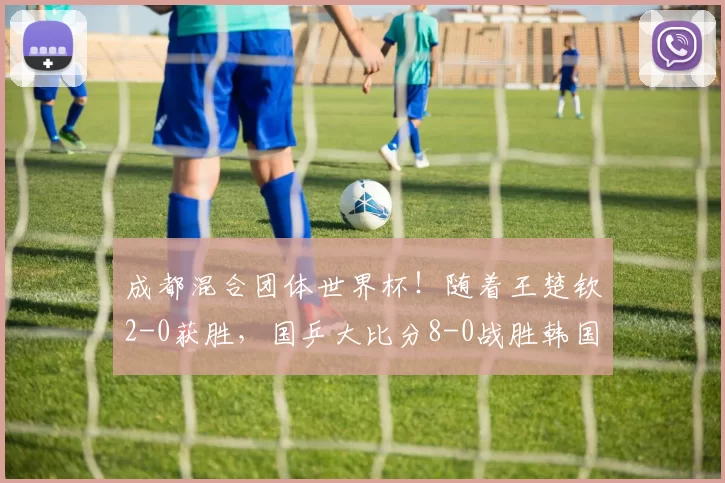 成都混合团体世界杯！随着王楚钦2-0获胜，国乒大比分8-0战胜韩国
