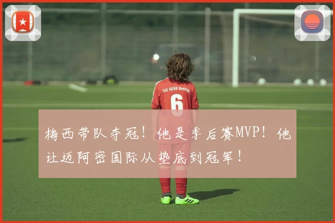 梅西带队夺冠！他是季后赛MVP！他让迈阿密国际从垫底到冠军！