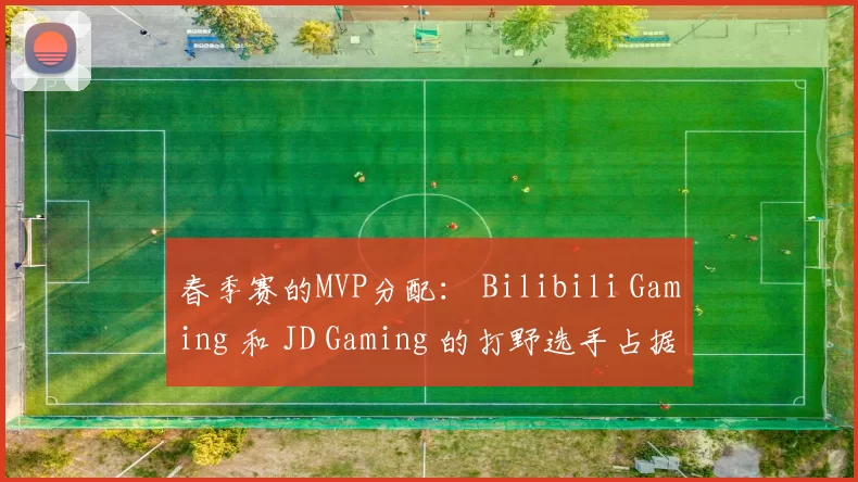 春季赛的MVP分配： Bilibili Gaming 和 JD Gaming 的打野选手占据主导地位，11名首发选手没有获得任何MVP奖项