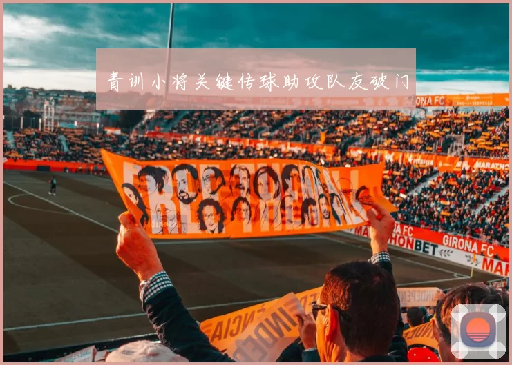 青训小将关键传球助攻队友破门