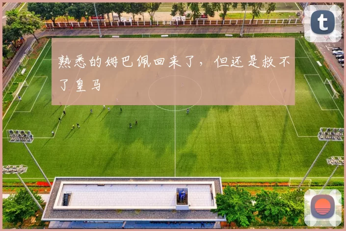 熟悉的姆巴佩回来了，但还是救不了皇马