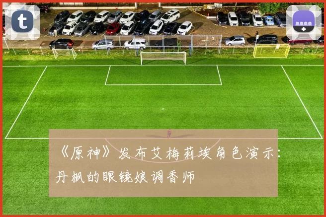 《原神》发布艾梅莉埃角色演示：丹枫的眼镜娘调香师