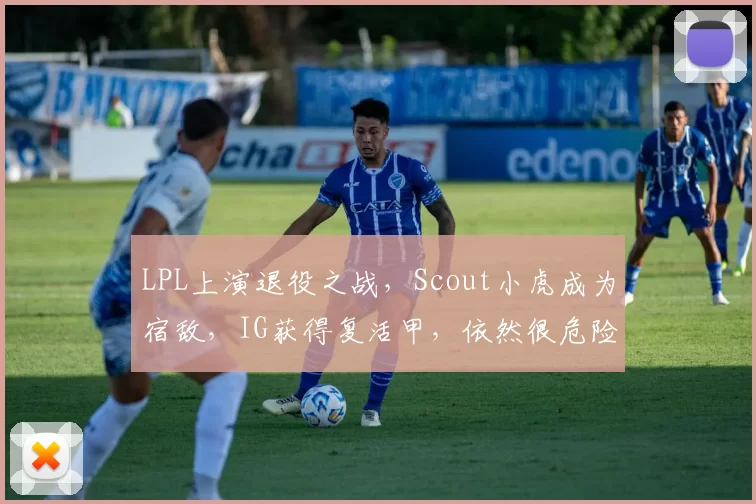 LPL上演退役之战，Scout小虎成为宿敌，IG获得复活甲，依然很危险