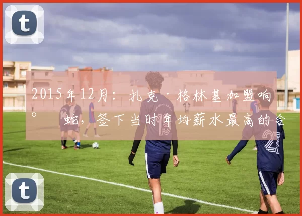 2015年12月：扎克·格林基加盟响尾蛇，签下当时年均薪水最高的合同。