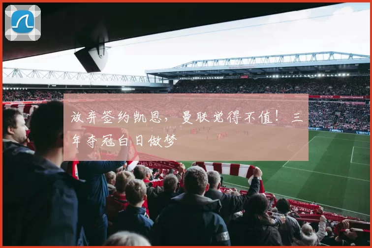 放弃签约凯恩，曼联觉得不值！三年夺冠白日做梦