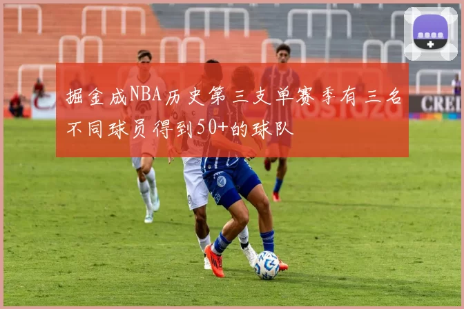 掘金成NBA历史第三支单赛季有三名不同球员得到50+的球队