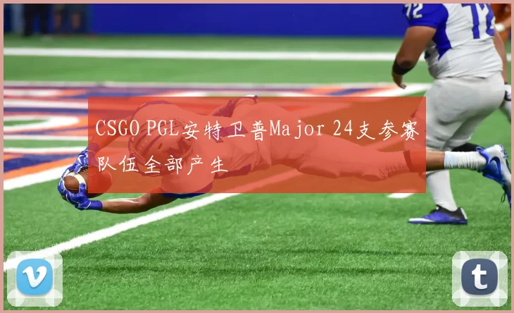 CSGO PGL安特卫普Major 24支参赛队伍全部产生