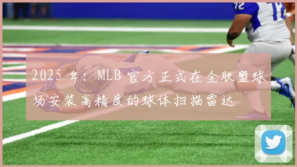 2025 年：MLB 官方正式在全联盟球场安装高精度的球体扫描雷达