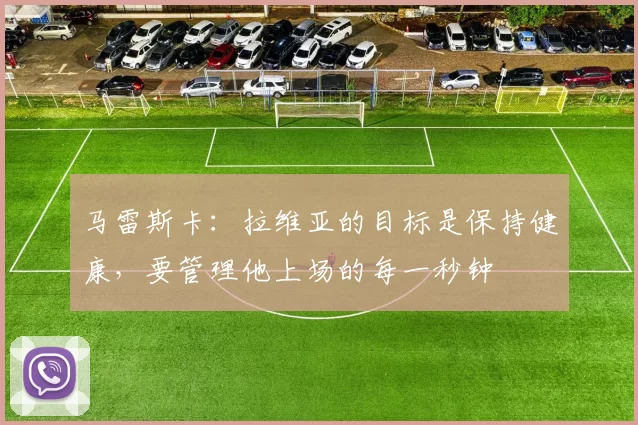 马雷斯卡：拉维亚的目标是保持健康，要管理他上场的每一秒钟